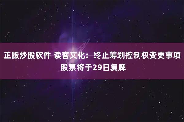 正版炒股软件 读客文化：终止筹划控制权变更事项 股票将于29日复牌