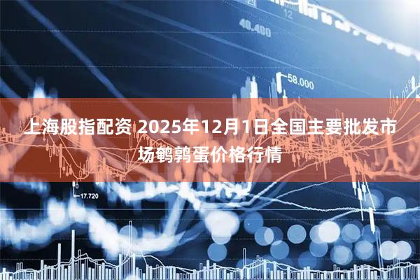 上海股指配资 2025年12月1日全国主要批发市场鹌鹑蛋价格行情