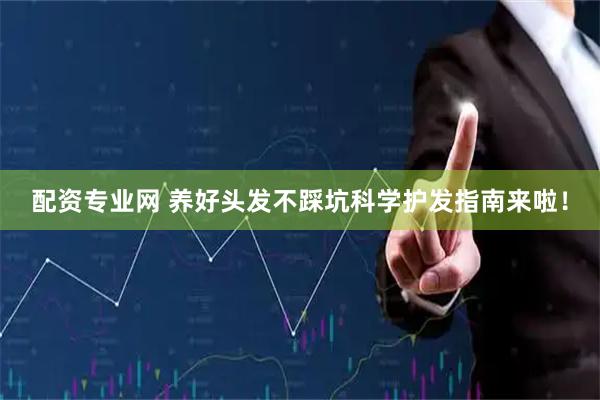 配资专业网 养好头发不踩坑科学护发指南来啦！