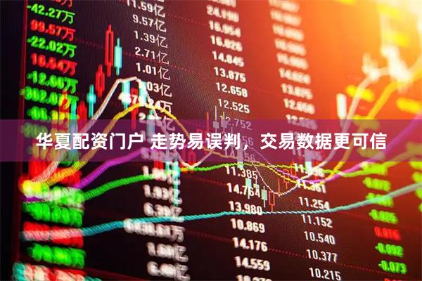 华夏配资门户 走势易误判，交易数据更可信